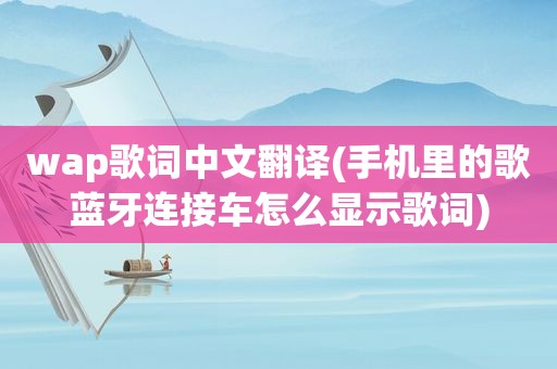 wap歌词中文翻译(手机里的歌蓝牙连接车怎么显示歌词)