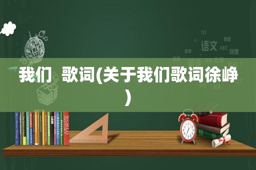 我们  歌词(关于我们歌词徐峥)