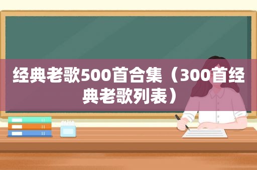 经典老歌500首合集（300首经典老歌列表）