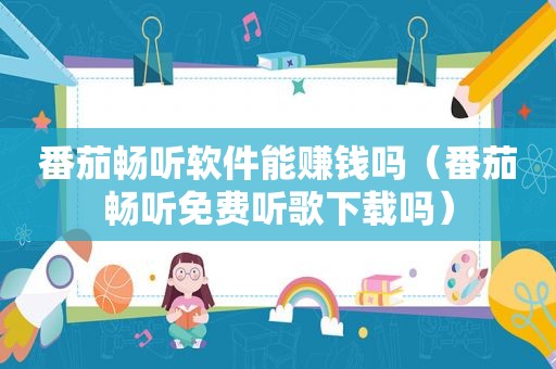 番茄畅听软件能赚钱吗（番茄畅听免费听歌下载吗）