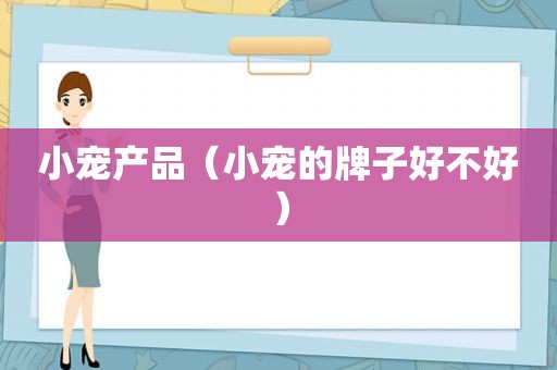 小宠产品（小宠的牌子好不好）