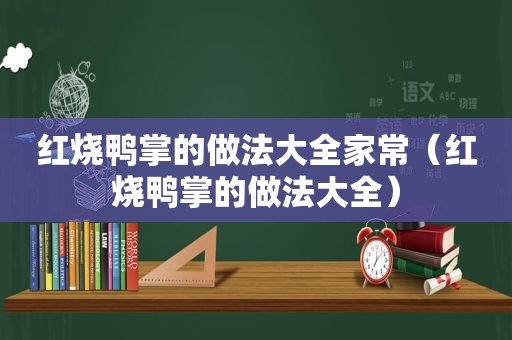 红烧鸭掌的做法大全家常(红烧鸭掌的做法大全) 红烧鸭掌的做法大全家常(红烧鸭掌的做法大全)