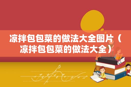 凉拌包包菜的做法大全图片（凉拌包包菜的做法大全）