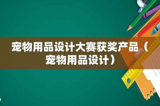 宠物用品设计大赛获奖产品（宠物用品设计）
