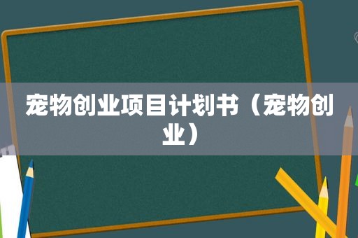 宠物创业项目计划书（宠物创业）