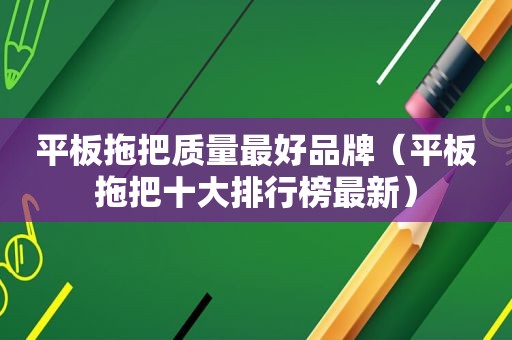 平板拖把质量最好品牌（平板拖把十大排行榜最新）