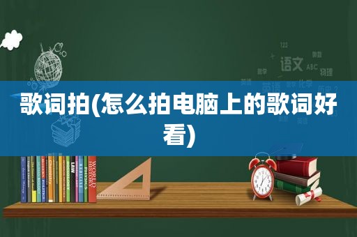 歌词拍(怎么拍电脑上的歌词好看)