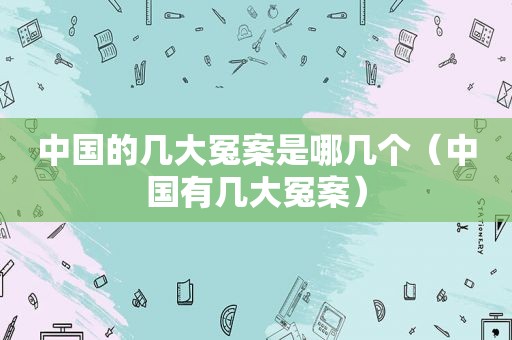 中国的几大冤案是哪几个（中国有几大冤案）