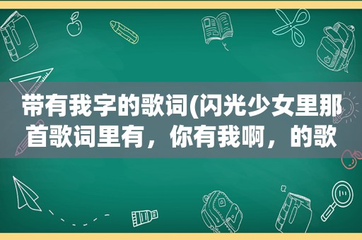 带有我字的歌词(闪光少女里那首歌词里有，你有我啊，的歌叫什么)