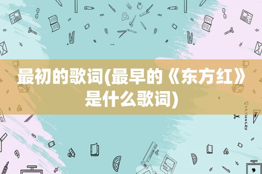 最初的歌词(最早的《东方红》是什么歌词)