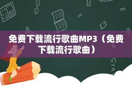 免费下载流行歌曲MP3（免费下载流行歌曲）