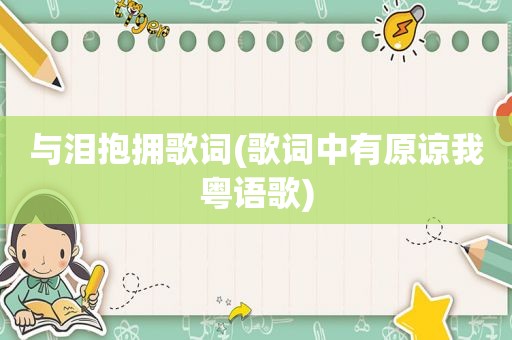 与泪抱拥歌词(歌词中有原谅我粤语歌)