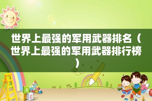世界上最强的军用武器排名（世界上最强的军用武器排行榜）