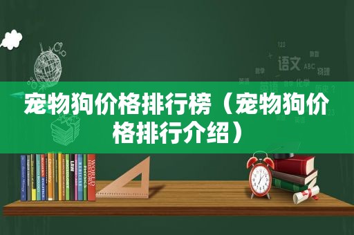 宠物狗价格排行榜（宠物狗价格排行介绍）