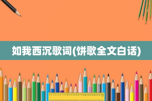 如我西沉歌词(饼歌全文白话)