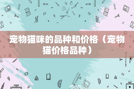 宠物猫咪的品种和价格（宠物猫价格品种）