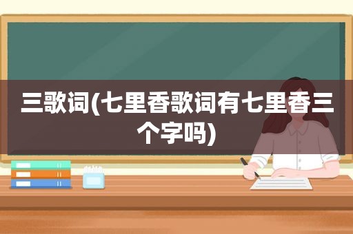 三歌词(七里香歌词有七里香三个字吗)