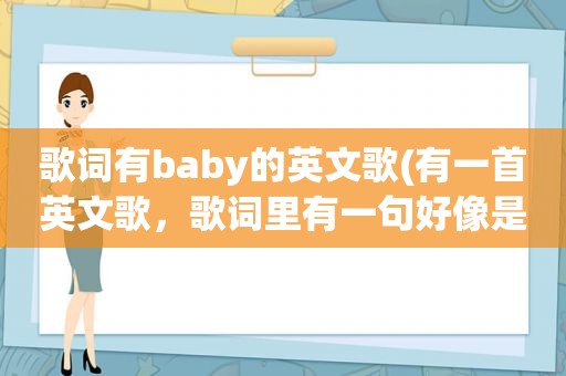 歌词有baby的英文歌(有一首英文歌，歌词里有一句好像是“you are my baby, baby”女的唱的。把歌名和演唱者写上来，谢谢)