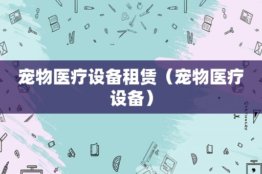 宠物医疗设备租赁（宠物医疗设备）