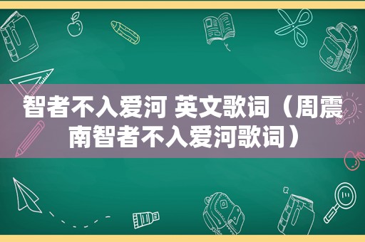 智者不入爱河 英文歌词（周震南智者不入爱河歌词）