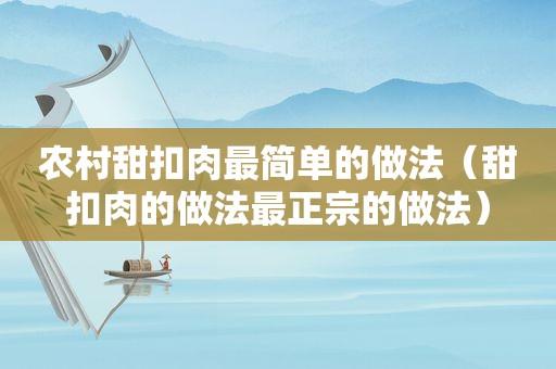 农村甜扣肉最简单的做法（甜扣肉的做法最正宗的做法）
