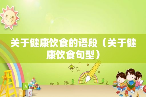 关于健康饮食的语段（关于健康饮食句型）