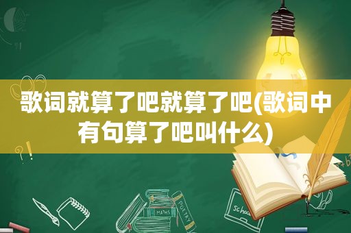 歌词就算了吧就算了吧(歌词中有句算了吧叫什么)