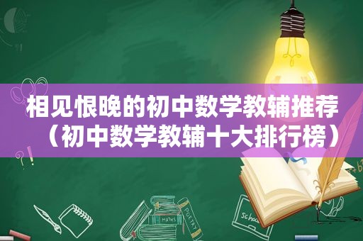 相见恨晚的初中数学教辅推荐（初中数学教辅十大排行榜）