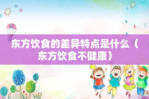 东方饮食的差异特点是什么（东方饮食不健康）