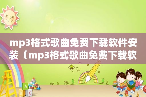 mp3格式歌曲免费下载软件安装（mp3格式歌曲免费下载软件）