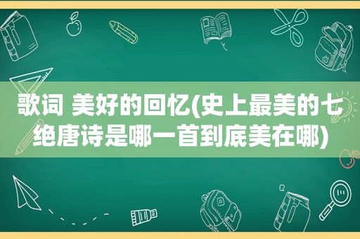 歌词 美好的回忆(史上最美的七绝唐诗是哪一首到底美在哪)