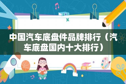 中国汽车底盘件品牌排行（汽车底盘国内十大排行）