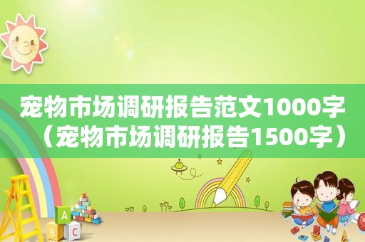 宠物市场调研报告范文1000字（宠物市场调研报告1500字）