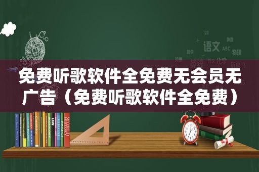 免费听歌软件全免费无会员无广告（免费听歌软件全免费）