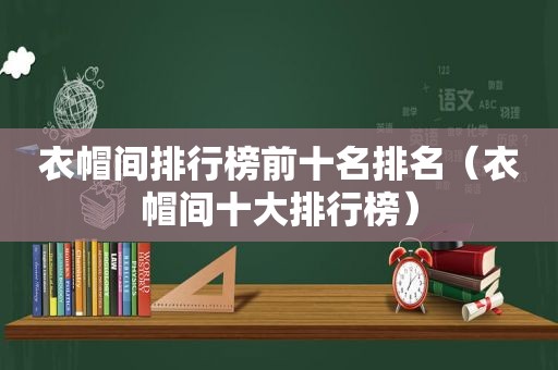 衣帽间排行榜前十名排名（衣帽间十大排行榜）