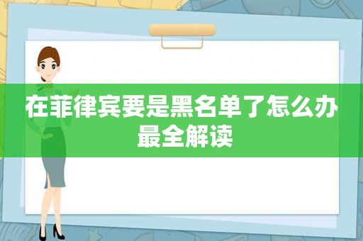 在菲律宾要是黑名单了怎么办 最全解读 在菲律宾要是黑名单了怎么办 最全解读