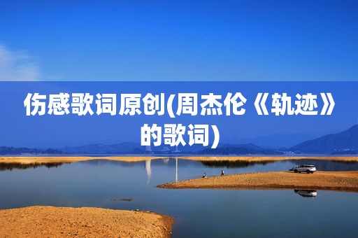 伤感歌词原创(周杰伦《轨迹》的歌词)