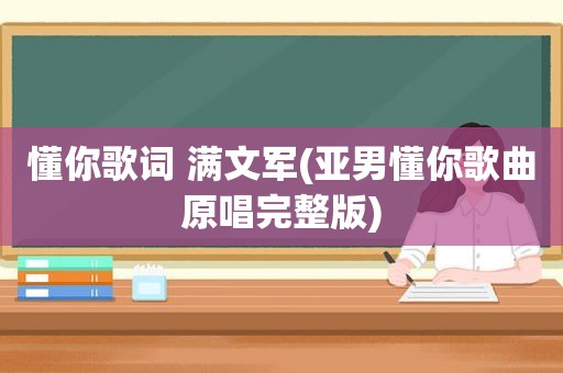 懂你歌词 满文军(亚男懂你歌曲原唱完整版)