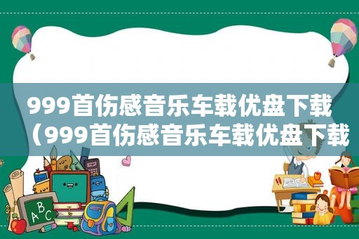 999首伤感音乐车载优盘下载（999首伤感音乐车载优盘下载）