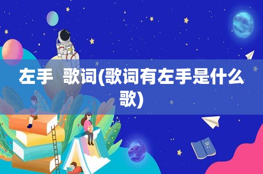 左手  歌词(歌词有左手是什么歌)
