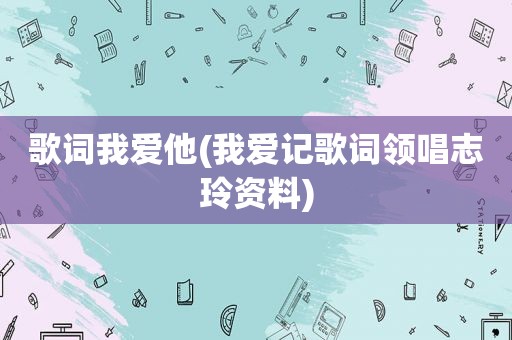 歌词我爱他(我爱记歌词领唱志玲资料)
