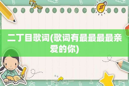 二丁目歌词(歌词有最最最最亲爱的你)