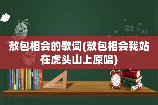 敖包相会的歌词(敖包相会我站在虎头山上原唱)