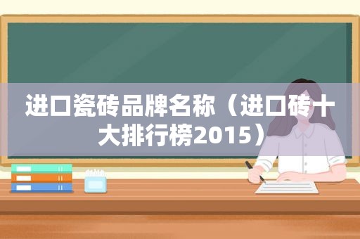 进口瓷砖品牌名称（进口砖十大排行榜2015）