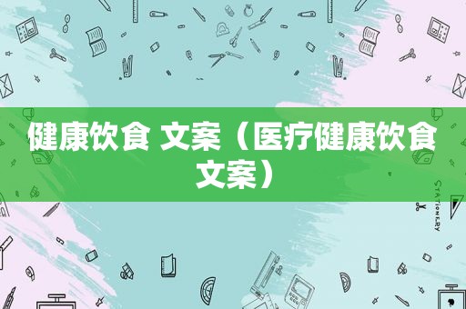 健康饮食 文案（医疗健康饮食文案）