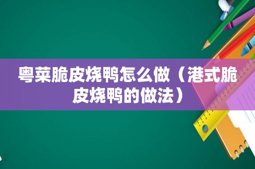 粤菜脆皮烧鸭怎么做（港式脆皮烧鸭的做法）