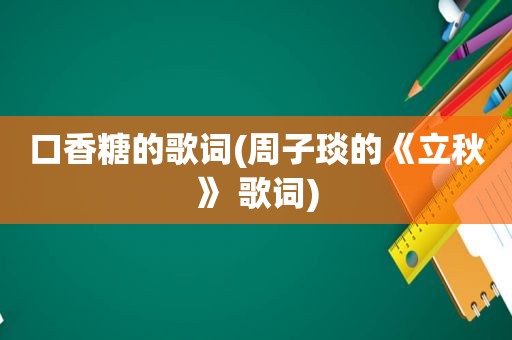 口香糖的歌词(周子琰的《立秋》 歌词)