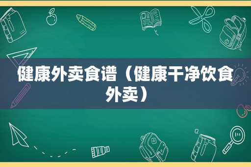 健康外卖食谱（健康干净饮食外卖）