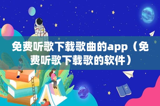 免费听歌下载歌曲的app（免费听歌下载歌的软件）