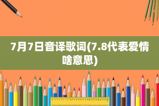 7月7日音译歌词(7.8代表爱情啥意思)
